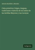 Cuba primitiva: Origen, lenguas, tradiciones e historia de los indios de las Antillas Mayores y Las Lucayas