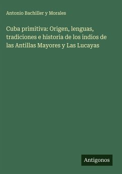 Cover Cuba primitiva: Origen, lenguas, tradiciones e historia de los indios de las Antillas Mayores y Las Lucayas