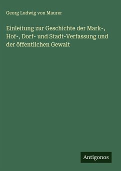 Einleitung zur Geschichte der Mark-, Hof-, Dorf- und Stadt-Verfassung und der öffentlichen Gewalt - Maurer, Georg Ludwig Von Einleitung zur Geschichte der Mark-, Hof-, Dorf- und Stadt-Verfassung und der öffentlichen Gewalt - Maurer, Georg Ludwig Von