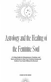 Astrology and the Healing of the Feminine Soul: A 5-Step Guide for Entrepreneurs, Creatives, and Soul-Led Women to Heal Your Feminine Energy and Achieve Your Goals Without the Burnout (eBook, ePUB)