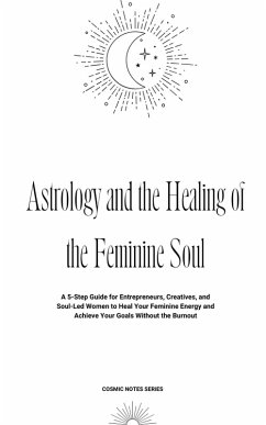 Cover Astrology and the Healing of the Feminine Soul: A 5-Step Guide for Entrepreneurs, Creatives, and Soul-Led Women to Heal Your Feminine Energy and Achieve Your Goals Without the Burnout (eBook, ePUB)