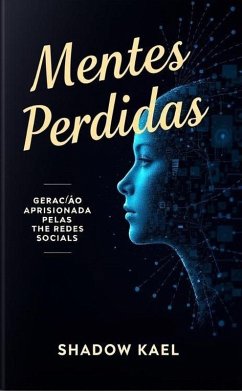 MENTES PERDIDAS: A GERAÇÃO APRISIONADA PELAS REDES SOCIAIS (eBook, ePUB) - Kael, Shadow MENTES PERDIDAS: A GERAÇÃO APRISIONADA PELAS REDES SOCIAIS (eBook, ePUB) - Kael, Shadow