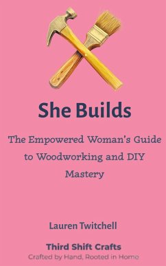 She Builds: The Empowered Woman's Guide to Woodworking and DIY Mastery (eBook, ePUB) - Twitchell, Lauren She Builds: The Empowered Woman's Guide to Woodworking and DIY Mastery (eBook, ePUB) - Twitchell, Lauren
