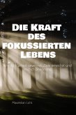 Die Kraft des fokussierten Lebens Wie du Klarheit gewinnst, Ziele erreichst und endlich ankommst Ein Praxisbuch für alle, die mehr vom Wesentlichen wollen (eBook, ePUB)