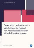 Guter Mann, echter Mann - Wie Männer im Kontext von Arbeitszeitreduktionen Männlichkeit konstruieren (eBook, PDF)