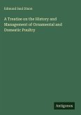 A Treatise on the History and Management of Ornamental and Domestic Poultry