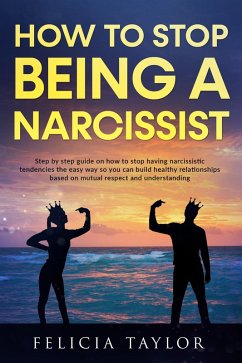 How To Stop Being A Narcissist (eBook, ePUB) - Taylor, Felicia How To Stop Being A Narcissist (eBook, ePUB) - Taylor, Felicia