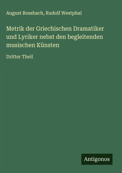 Metrik der Griechischen Dramatiker und Lyriker nebst den begleitenden musischen Künsten - Rossbach, August; Westphal, Rudolf