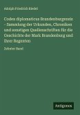 Codex diplomaticus Brandenburgensis - Sammlung der Urkunden, Chroniken und sonstigen Quellenschriften für die Geschichte der Mark Brandenburg und ihrer Regenten Codex diplomaticus Brandenburgensis - Sammlung der Urkunden, Chroniken und sonstigen Quellenschriften für die Geschichte der Mark Brandenburg und ihrer Regenten
