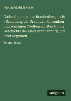 Codex diplomaticus Brandenburgensis - Sammlung der Urkunden, Chroniken und sonstigen Quellenschriften für die Geschichte der Mark Brandenburg und ihrer Regenten Cover Codex diplomaticus Brandenburgensis - Sammlung der Urkunden, Chroniken und sonstigen Quellenschriften für die Geschichte der Mark Brandenburg und ihrer Regenten