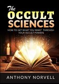 The Occult Sciences - How to get what you want through your Occult Powers The Occult Sciences - How to get what you want through your Occult Powers