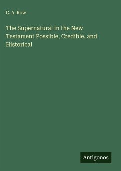The Supernatural in the New Testament Possible, Credible, and Historical - Row, C. A. The Supernatural in the New Testament Possible, Credible, and Historical - Row, C. A.
