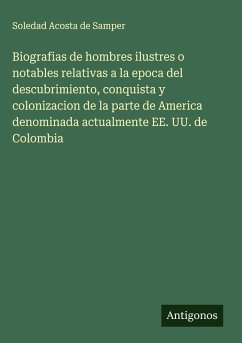 Cover Biografias de hombres ilustres o notables relativas a la epoca del descubrimiento, conquista y colonizacion de la parte de America denominada actualmente EE. UU. de Colombia