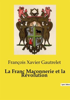 La Franc Maçonnerie et la Révolution - Gautrelet, François Xavier La Franc Maçonnerie et la Révolution - Gautrelet, François Xavier