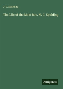 The Life of the Most Rev. M. J. Spalding - Spalding, J. L. The Life of the Most Rev. M. J. Spalding - Spalding, J. L.