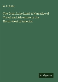 The Great Lone Land: A Narrative of Travel and Adventure in the North-West of America - Butler, W. F.