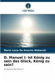 D. Manuel I: Ist König zu sein das Glück, König zu sein?