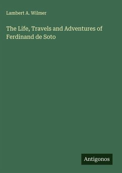 The Life, Travels and Adventures of Ferdinand de Soto - Wilmer, Lambert A.