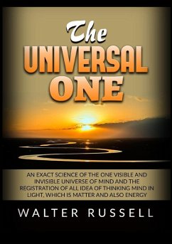 Cover The Universal One - An exact science of the One visible and invisible universe of Mind and the registration of all idea of thinking Mind in light, which is matter and also energy