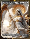 Consecuencias de adorar a la Santa Muerte :Lo que Nadie Te Cuenta sobre la Devoción, el Respeto y lo que Puede Pasar si Falta Fe o Intención (eBook, ePUB) Consecuencias de adorar a la Santa Muerte :Lo que Nadie Te Cuenta sobre la Devoción, el Respeto y lo que Puede Pasar si Falta Fe o Intención (eBook, ePUB)