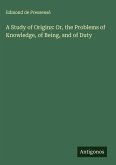 A Study of Origins: Or, the Problems of Knowledge, of Being, and of Duty A Study of Origins: Or, the Problems of Knowledge, of Being, and of Duty