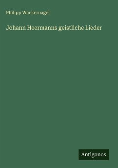 Johann Heermanns geistliche Lieder - Wackernagel, Philipp Johann Heermanns geistliche Lieder - Wackernagel, Philipp