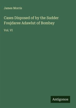 Cases Disposed of by the Sudder Foujdaree Adawlut of Bombay - Morris, James Cases Disposed of by the Sudder Foujdaree Adawlut of Bombay - Morris, James