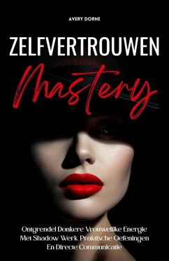 Zelfvertrouwen Mastery: Ontgrendel Donkere Vrouwelijke Energie Met Shadow Werk, Praktische Oefeningen En Directe Communicatie (eBook, ePUB) - Dorne, Avery