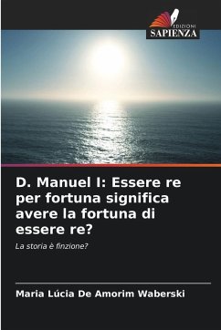 D. Manuel I: Essere re per fortuna significa avere la fortuna di essere re? - De Amorim Waberski, Maria Lúcia