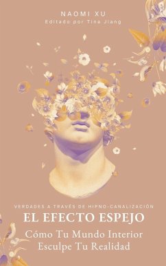 El Efecto Espejo: Cómo Tu Mundo Interior Esculpe Tu Realidad (The Next Level You) (eBook, ePUB) - Xu, Naomi