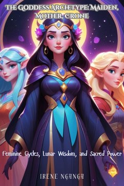 Cover The Goddess Archetype: Maiden, Mother, Crone - Feminine Cycles, Lunar Wisdom, and Sacred Power (eBook, ePUB)