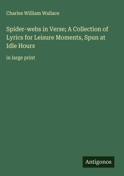 Spider-webs in Verse; A Collection of Lyrics for Leisure Moments, Spun at Idle Hours - Wallace, Charles William