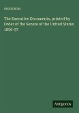 The Executive Documents, printed by Order of the Senate of the United States 1856-57 The Executive Documents, printed by Order of the Senate of the United States 1856-57