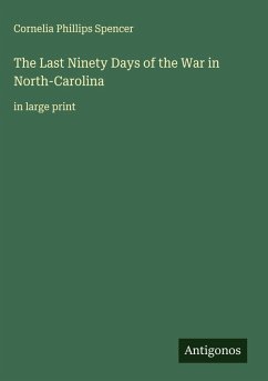 The Last Ninety Days of the War in North-Carolina - Spencer, Cornelia Phillips