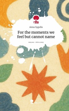 For the moments we feel but cannot name. Life is a Story - story.one - Sygulla, Anna For the moments we feel but cannot name. Life is a Story - story.one - Sygulla, Anna