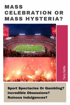 Mass Celebration Or Mass Hysteria?: Sport Spectacles Or Gambling? Incredible Obsessions? Ruinous Indulgences? (eBook, ePUB) Cover Mass Celebration Or Mass Hysteria?: Sport Spectacles Or Gambling? Incredible Obsessions? Ruinous Indulgences? (eBook, ePUB)