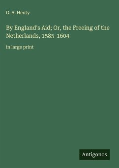 By England's Aid; Or, the Freeing of the Netherlands, 1585-1604 - Henty, G. A.