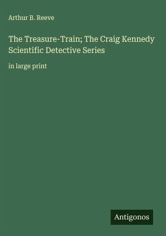 The Treasure-Train; The Craig Kennedy Scientific Detective Series - Reeve, Arthur B.
