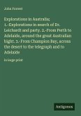 Explorations in Australia; 1.-Explorations in search of Dr. Leichardt and party. 2.-From Perth to Adelaide, around the great Australian bight. 3.-From Champion Bay, across the desert to the telegraph and to Adelaide