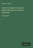Under the Prophet in Utah; The National Menace of a Political Priestcraft Under the Prophet in Utah; The National Menace of a Political Priestcraft