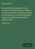 Lives of the Necromancers; Or, an Account of the Most Eminent Persons in Successive Ages, Who Have Claimed for Themselves, or to Whom Has Been Imputed by Others, the Exercise of Magical Power