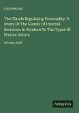 The Glands Regulating Personality; A Study Of The Glands Of Internal Secretion In Relation To The Types Of Human Nature The Glands Regulating Personality; A Study Of The Glands Of Internal Secretion In Relation To The Types Of Human Nature