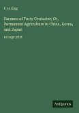 Farmers of Forty Centuries; Or, Permanent Agriculture in China, Korea, and Japan Farmers of Forty Centuries; Or, Permanent Agriculture in China, Korea, and Japan