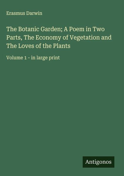 The Botanic Garden; A Poem in Two Parts, The Economy of Vegetation and The Loves of the Plants The Botanic Garden; A Poem in Two Parts, The Economy of Vegetation and The Loves of the Plants