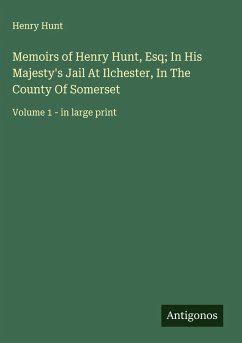 Memoirs of Henry Hunt, Esq; In His Majesty's Jail At Ilchester, In The County Of Somerset - Hunt, Henry