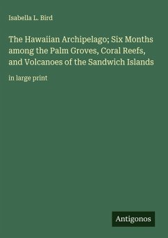 The Hawaiian Archipelago; Six Months among the Palm Groves, Coral Reefs, and Volcanoes of the Sandwich Islands - Bird, Isabella L.