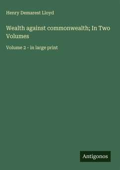 Wealth against commonwealth; In Two Volumes - Lloyd, Henry Demarest