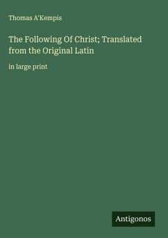 The Following Of Christ; Translated from the Original Latin - A'Kempis, Thomas