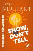 Show, don't tell: Workbook für Autoren Show, don't tell: Workbook für Autoren