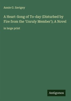 A Heart-Song of To-day (Disturbed by Fire from the 'Unruly Member'); A Novel - Savigny, Annie G.
